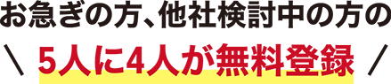 お急ぎの方、他社検討中の方の5人に4人が無料登録!