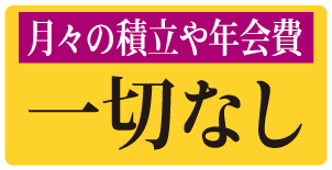 月々の掛け金や年会費　一切なし