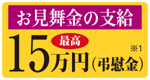 お見舞金の支給　最高15万円（弔慰金）