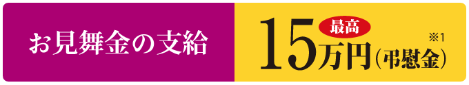 お見舞金の支給　最高15万円（弔慰金）
