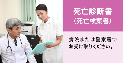 死亡診断書（死亡検案書）。病院または警察署でお受け取りください。