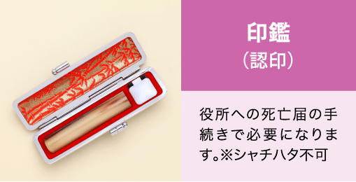 印鑑（認印）。役所への死亡届の手続きで必要になります。※シャチハタ不可